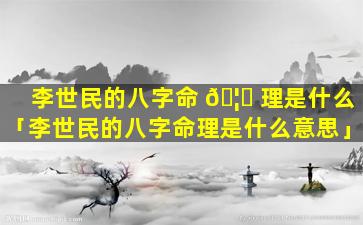 李世民的八字命 🦍 理是什么「李世民的八字命理是什么意思」